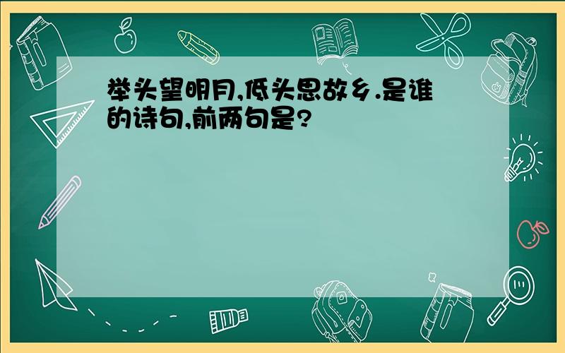 举头望明月,低头思故乡.是谁的诗句,前两句是?