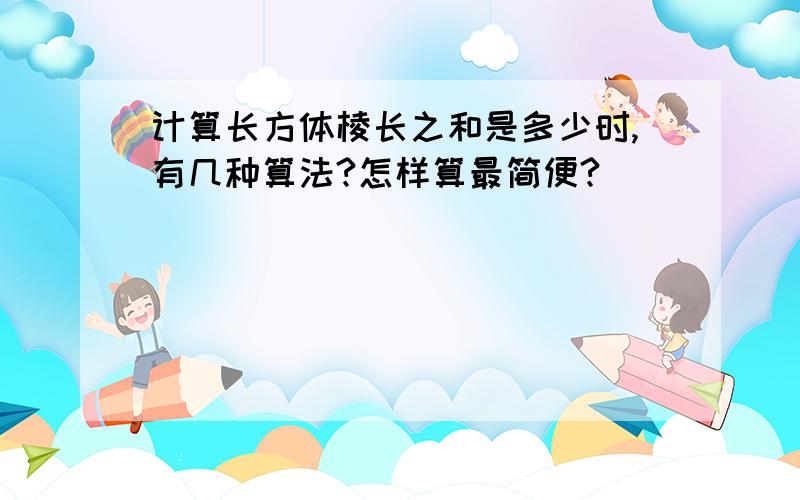 计算长方体棱长之和是多少时,有几种算法?怎样算最简便?