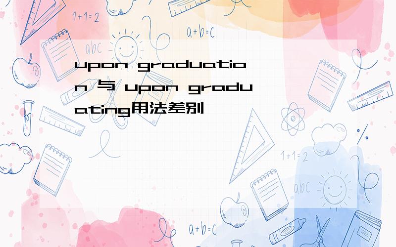 upon graduation 与 upon graduating用法差别