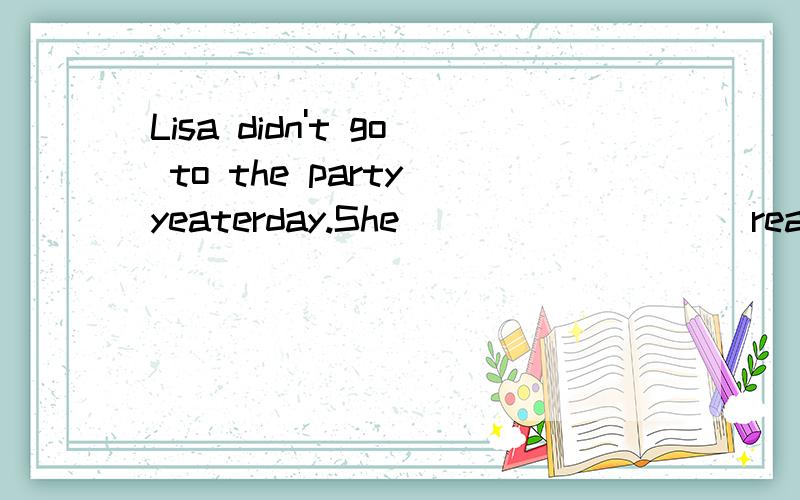 Lisa didn't go to the party yeaterday.She _________ready for the exam.(get)填空A.get B.got C.gets D.is getting现在改为选择