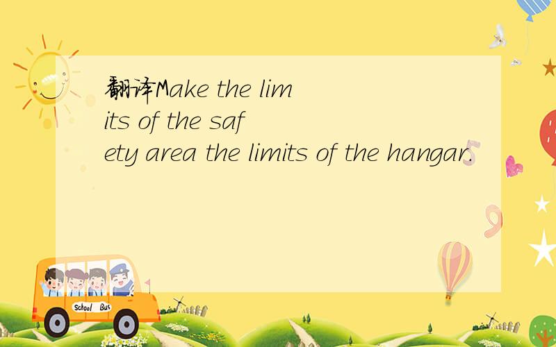 翻译Make the limits of the safety area the limits of the hangar.