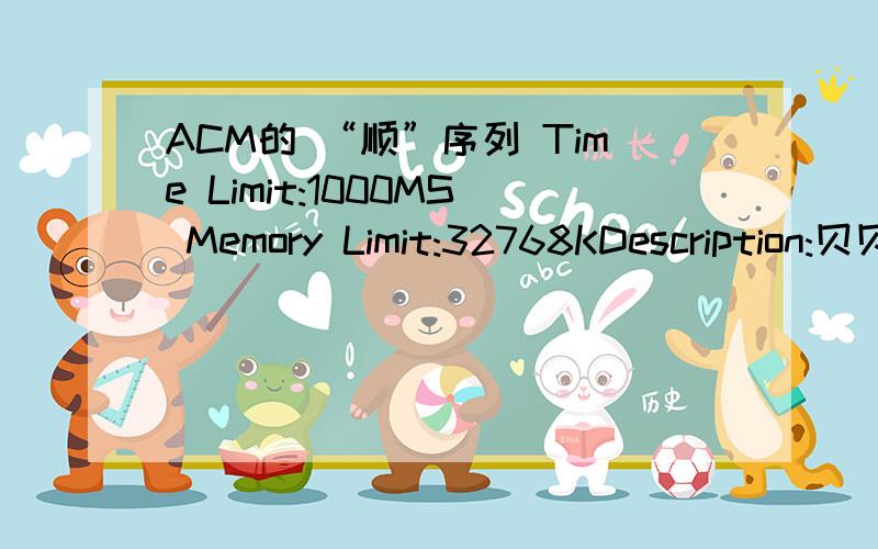 ACM的 “顺”序列 Time Limit:1000MS Memory Limit:32768KDescription:贝贝5岁了.她从一堆数字卡片中选出了4张卡片：5、7、6、8.她摆布了一阵这些卡片后,发现它们可以排成比较顺的序列：5、6、7、8.她同