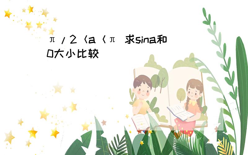 π/2＜a＜π 求sina和0大小比较