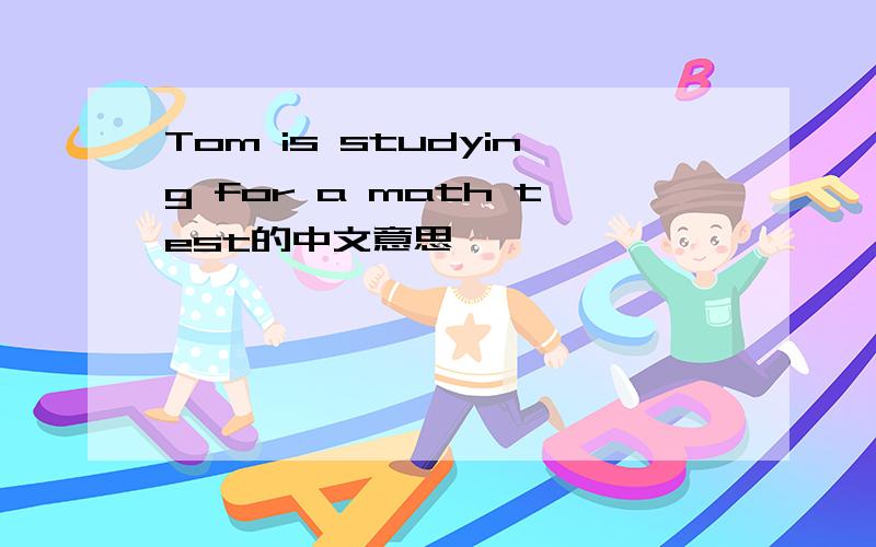 Tom is studying for a math test的中文意思