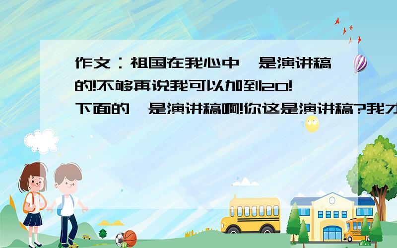 作文：祖国在我心中,是演讲稿的!不够再说我可以加到20!下面的,是演讲稿啊!你这是演讲稿?我才发布了几分钟啊!呵呵!1 亲爱的XX,敬爱的XX 2 自我介绍还有说演讲主题 3 （1）说过去的祖国有多