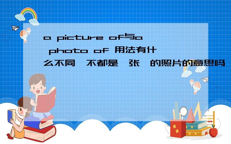 a picture of与a photo of 用法有什么不同,不都是一张…的照片的意思吗