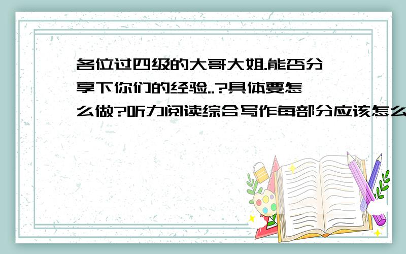 各位过四级的大哥大姐.能否分享下你们的经验..?具体要怎么做?听力阅读综合写作每部分应该怎么样提高呢?怎么才能在还有3个月的时间最有效率地做准备?谢谢了...