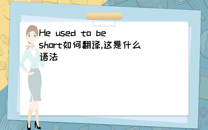 He used to be short如何翻译,这是什么语法