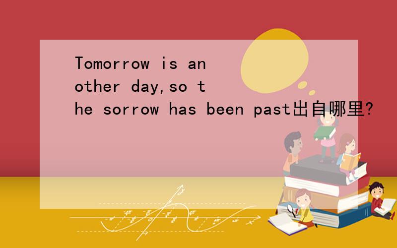 Tomorrow is another day,so the sorrow has been past出自哪里?