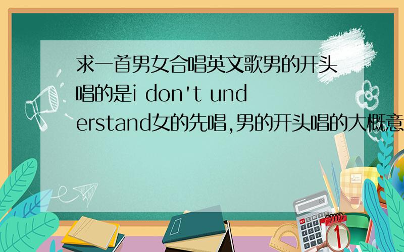 求一首男女合唱英文歌男的开头唱的是i don't understand女的先唱,男的开头唱的大概意思是 我不明白我们之间出了什么问题.乐感听起来像 Far away from home