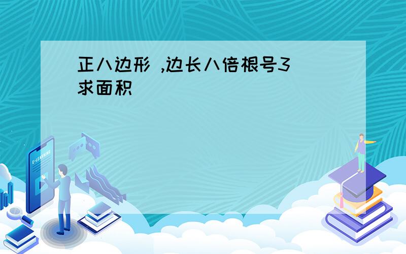 正八边形 ,边长八倍根号3 求面积