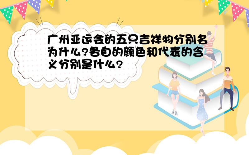 广州亚运会的五只吉祥物分别名为什么?各自的颜色和代表的含义分别是什么?