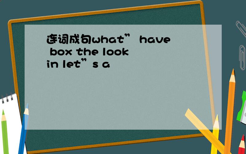 连词成句what” have box the look in let”s a