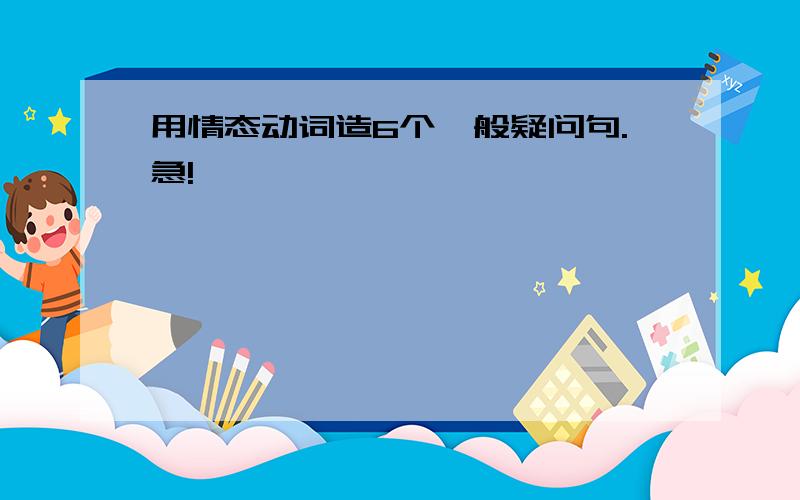 用情态动词造6个一般疑问句.急!