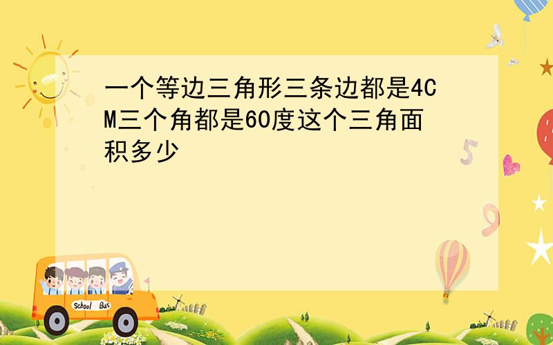 一个等边三角形三条边都是4CM三个角都是60度这个三角面积多少