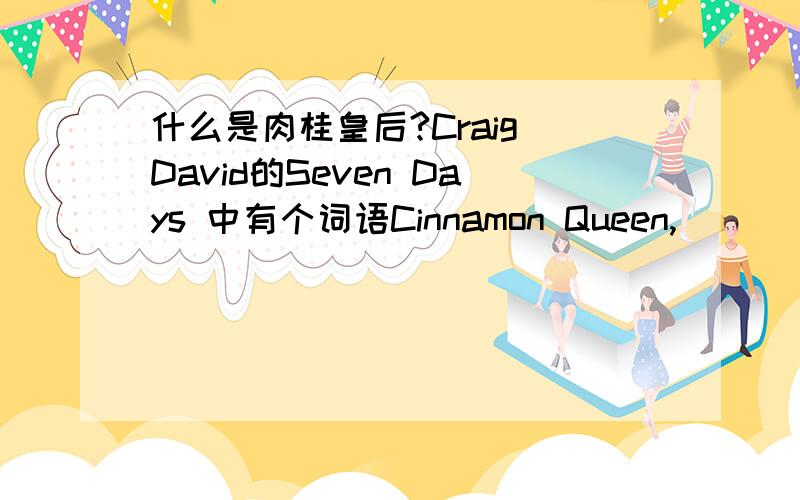 什么是肉桂皇后?Craig David的Seven Days 中有个词语Cinnamon Queen,