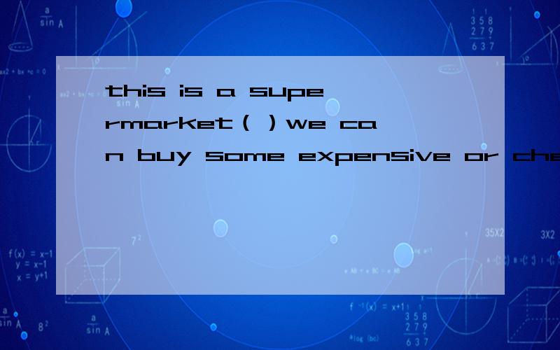 this is a supermarket（）we can buy some expensive or cheap things 为什么填where