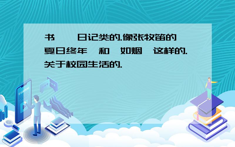 书——日记类的.像张牧笛的《夏日终年》和《如烟》这样的.关于校园生活的.