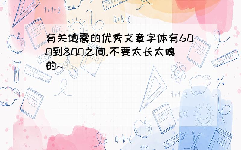 有关地震的优秀文章字体有600到800之间.不要太长太嗅的~`