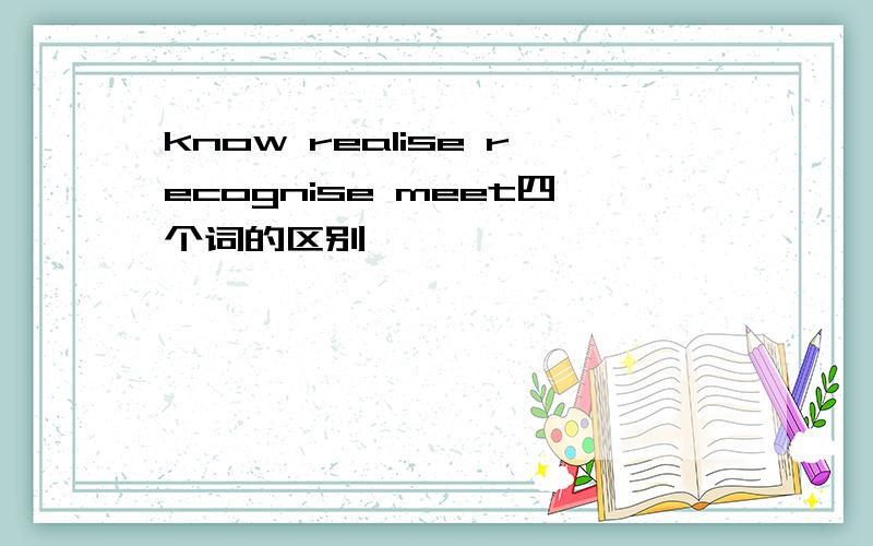 know realise recognise meet四个词的区别