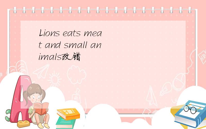 Lions eats meat and small animals改错