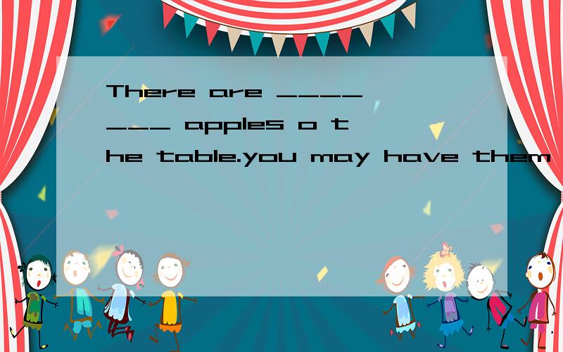 There are _______ apples o the table.you may have them a few还是few