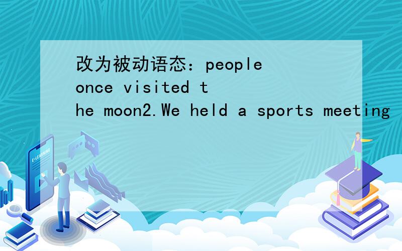 改为被动语态：people once visited the moon2.We held a sports meeting last week.3.The woman wrote the article.