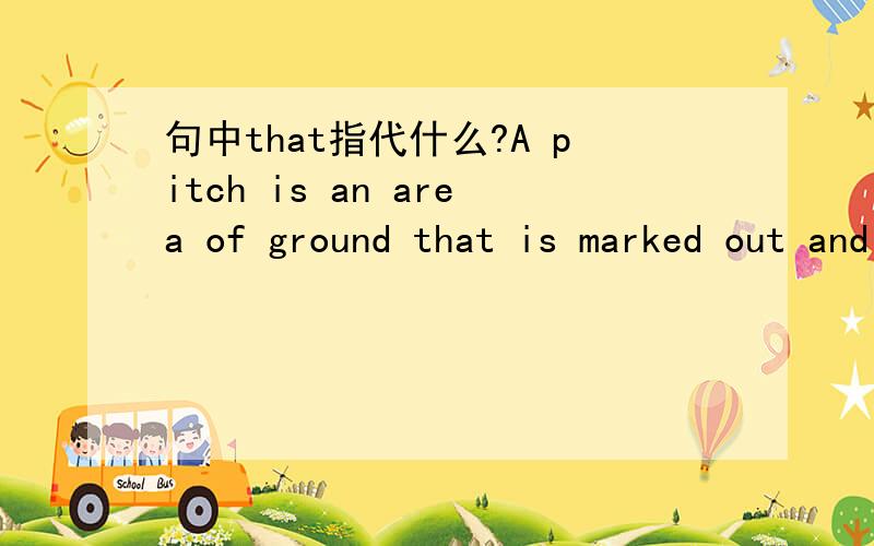 句中that指代什么?A pitch is an area of ground that is marked out and used for playing a game such as football,cricket,or hockey.