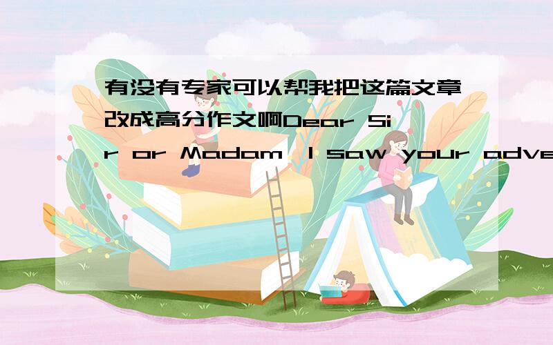 有没有专家可以帮我把这篇文章改成高分作文啊Dear Sir or Madam,I saw your advert for the post of Client Services Executive in yesterday's newspaper and I would like to apply for the position.As you can see from my attached CV,I havi