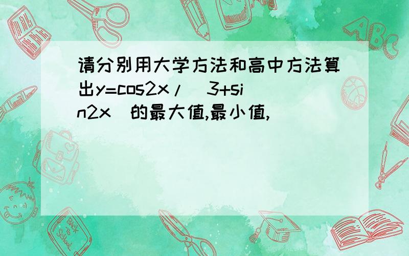 请分别用大学方法和高中方法算出y=cos2x/(3+sin2x)的最大值,最小值,