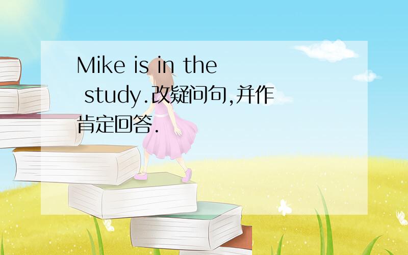 Mike is in the study.改疑问句,并作肯定回答.