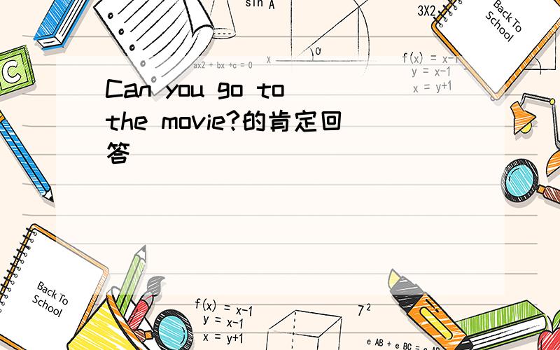 Can you go to the movie?的肯定回答