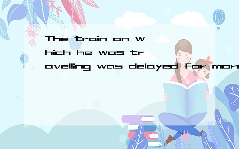 The train on which he was travelling was delayed for more than an hour 的意思