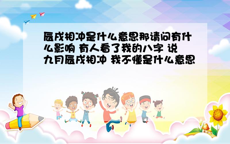 辰戌相冲是什么意思那请问有什么影响 有人看了我的八字 说九月辰戌相冲 我不懂是什么意思