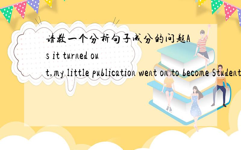 请教一个分析句子成分的问题As it turned out,my little publication went on to become Student,a national magazine for young people in the U.K.请问As it turned out在句中做什么成分,it指代什么