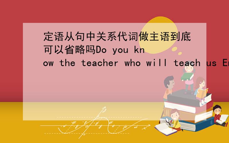 定语从句中关系代词做主语到底可以省略吗Do you know the teacher who will teach us English next term?=Do you know the teacher to teach us English next term?是为什么啊