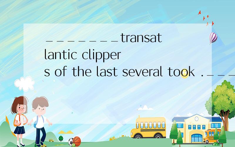 _______transatlantic clippers of the last several took ._______ transatlantic clippers of the last several took approximately six weeks to make the crossing to North American.(A) The (B)What (C) It is the (D) That the several 和 took 之间 少打