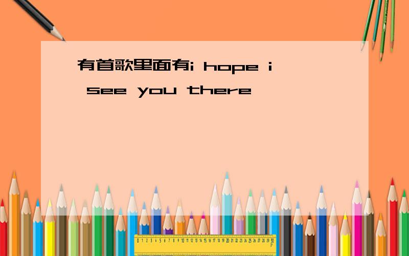 有首歌里面有i hope i see you there