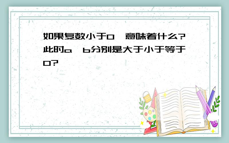 如果复数小于0,意味着什么?此时a,b分别是大于小于等于0?
