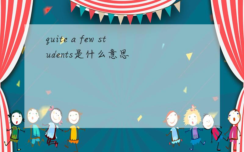 quite a few students是什么意思