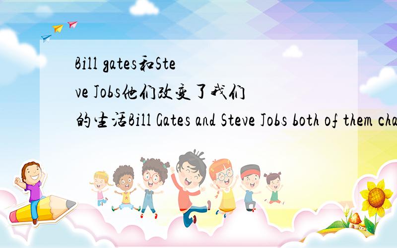 Bill gates和Steve Jobs他们改变了我们的生活Bill Gates and Steve Jobs both of them changed our life.这翻译对吗?或有更好的表达?