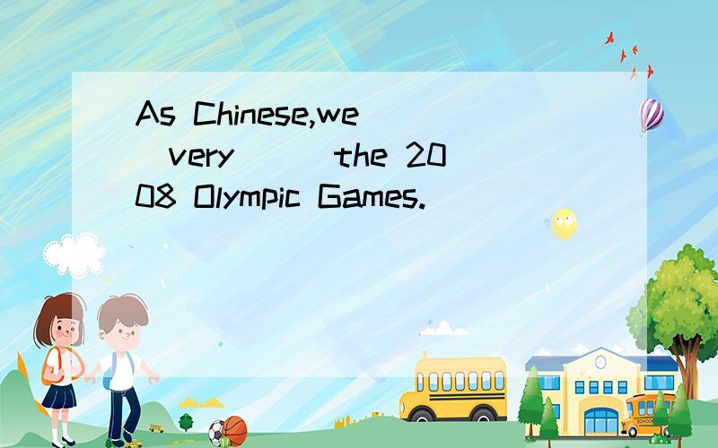 As Chinese,we__very___the 2008 Olympic Games.