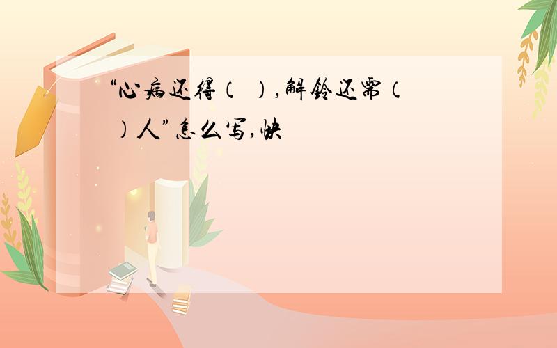 “心病还得（ ）,解铃还需（ ）人”怎么写,快