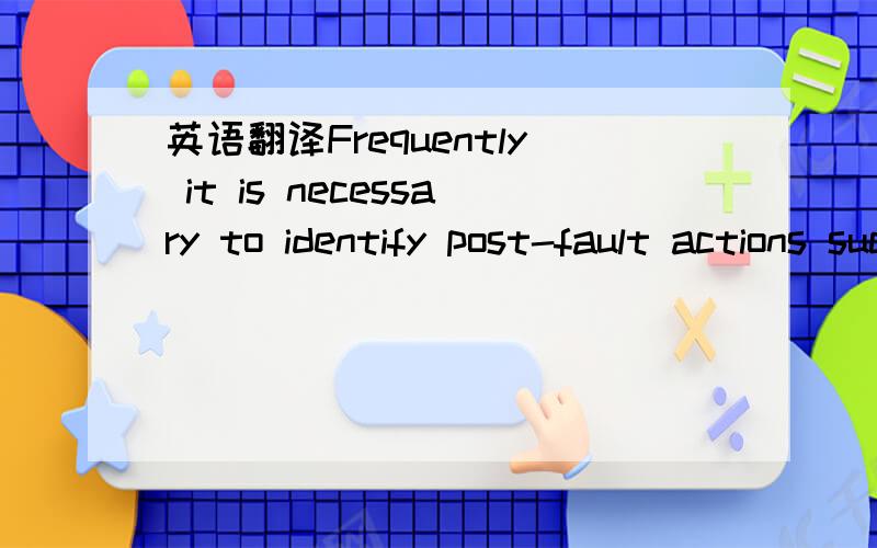 英语翻译Frequently it is necessary to identify post-fault actions such as re-switching a substation or rapidly reducing MW generation to mitigate the consequences of credible system faults.Utilities specific procedures specify maximum numbers of