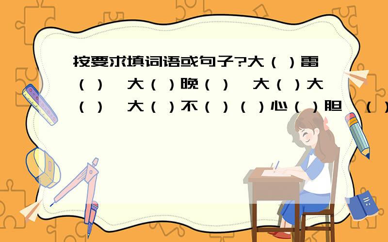 按要求填词语或句子?大（）雷（）、大（）晚（）、大（）大（）、大（）不（）（）心（）胆、（）（）如画、飞（）走（）、（）（）私语、与（）长（）、（）天（）地、车（）马（