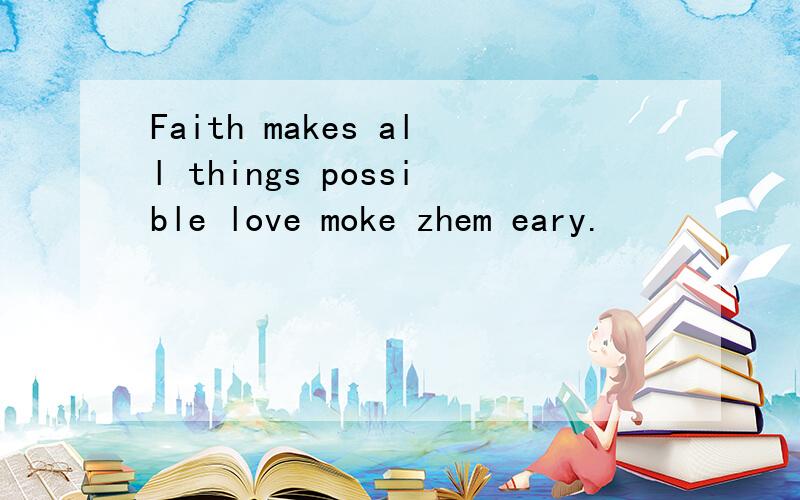 Faith makes all things possible love moke zhem eary.