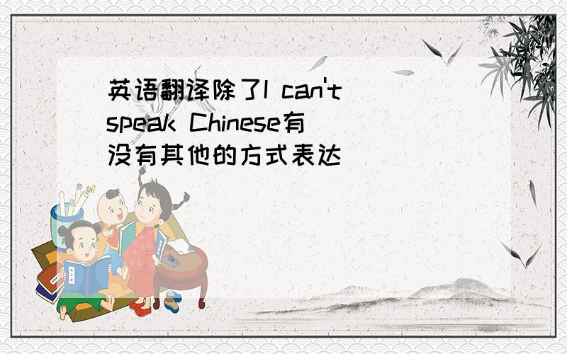 英语翻译除了I can't speak Chinese有没有其他的方式表达