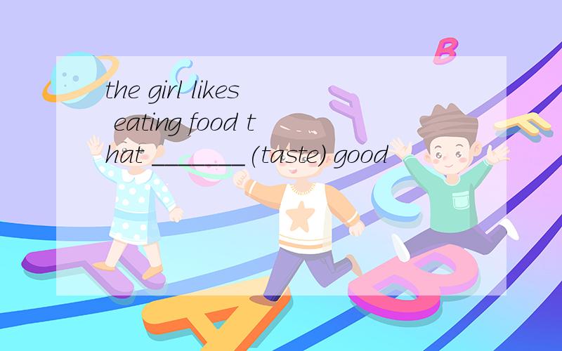 the girl likes eating food that _______(taste) good