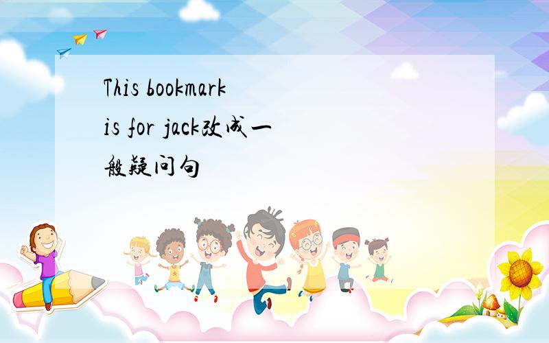 This bookmark is for jack改成一般疑问句