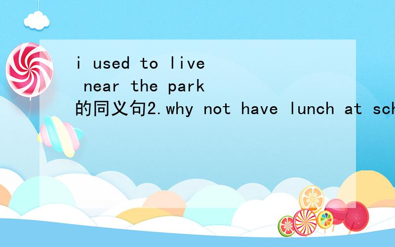 i used to live near the park的同义句2.why not have lunch at school today?3.shenzhen is famous for its electronic products.4.the children enjoyed themselves on the beach5.my parents went to france by plane last month.6.where can i shop for for for